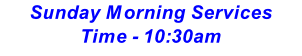 Sunday Morning Services Time - 10:30am